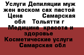 Услуги Депиляции муж/жен.воском/сах.пастой › Цена ­ 100 - Самарская обл., Тольятти г. Медицина, красота и здоровье » Косметические услуги   . Самарская обл.
